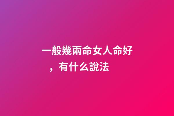 一般幾兩命女人命好，有什么說法